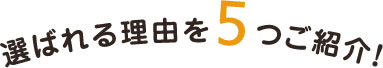 選ばれる理由を5つご紹介！